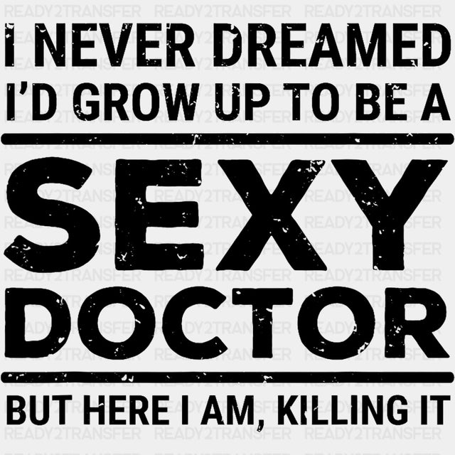 I Never Dreamed I'd Grow Up To Be A Sexy Doctor - Medical School DTF Transfers ready2transfer Dark Color Design (See Imaging)