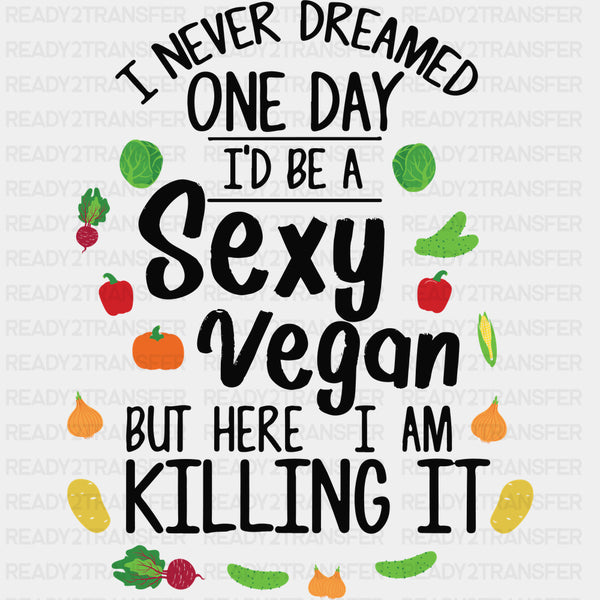 I Never Dreamed One Day I'd Be A Sexy Vegan - Vegan DTF Transfers
