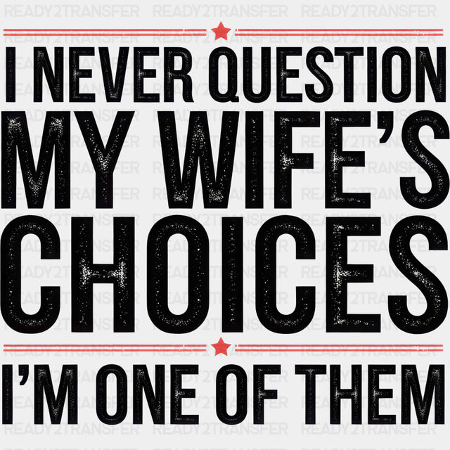 I Never Question My Wife's Choices, I'm One Of Them - Funny DTF Transfers ready2transfer Dark Color Design (See Imaging)