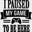 I Paused My Game - Video Game DTF Heat Transfer ready2transfer Dark Color Design ( See imaging )