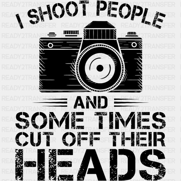I Shoot People And Sometimes Cut Off Heads - Photography DTF Transfers