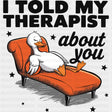 I Told My Therapist About You, Duck - Therapist DTF Transfers ready2transfer Dark Color Design (See Imaging)