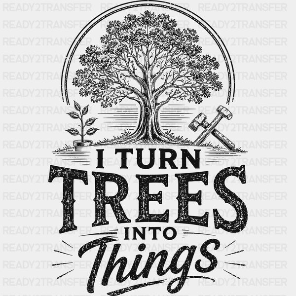 I Turn Trees Into Things, Black & White - Woodworking DTF Transfers