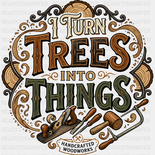I Turn Trees Into Things, Handcrafted Woodworks - Woodworking DTF Transfers