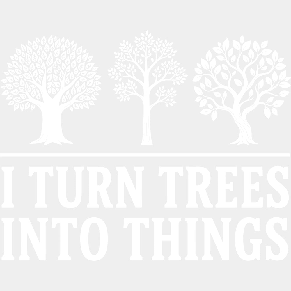 I Turn Trees Into Things - Woodworking DTF Transfers - Adult Unisex - S & M (10’’) / Light Color Design (See Imaging)