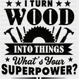 I Turn Wood Into Things What’s Your Superpower - Woodworking DTF Transfers - Adult Unisex - S & M (10’’) / Dark Color