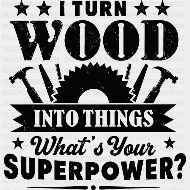 I Turn Wood Into Things What’s Your Superpower - Woodworking DTF Transfers - Adult Unisex - S & M (10’’) / Dark Color