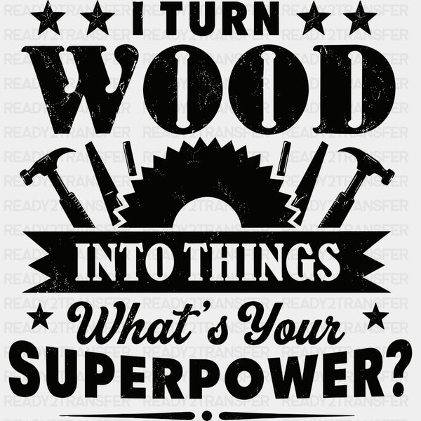 I Turn Wood Into Things - Woodworking DTF Transfers