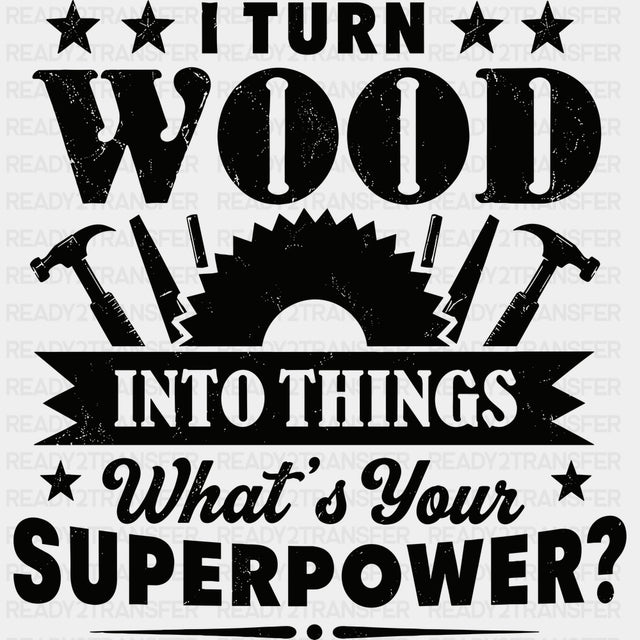 I Turn Wood Into Things - Woodworking DTF Transfers - Adult Unisex - S & M (10’’) / Dark Color Design (See Imaging)
