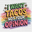 I Want Tacos, Not Your Opinion - Funny DTF Transfers ready2transfer Dark Color Design (See Imaging)