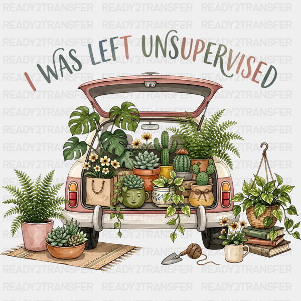 I Was Left Unsupervised - Gardening DTF Transfers