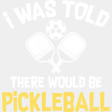 I Was Told There Would Be Pickleball - Pickleball DTF Heat Transfer Adult Unisex - S & M (10’’) / White