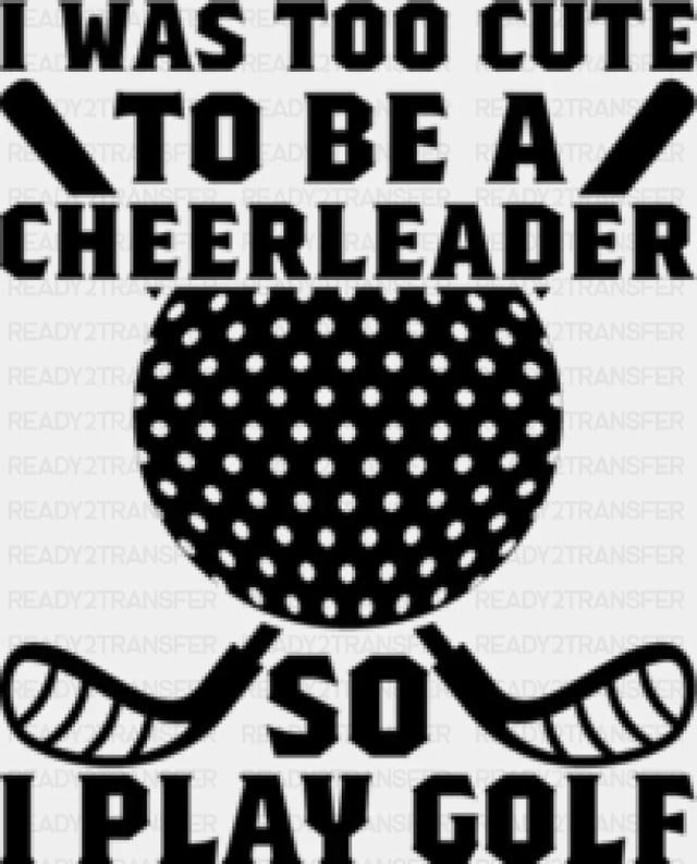 I Was Too Cute To Be A Cheerleader - Golf Dtf Heat Transfer Adult Unisex S & M (10’’) / Black