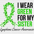 I Wear Green For My Sister - Lymphoma DTF Transfers ready2transfer Dark Color Design (See Imaging)