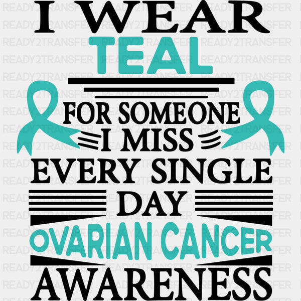I Wear Teal For Someone I Miss Every Day - Ovarian Cancer DTF Transfers