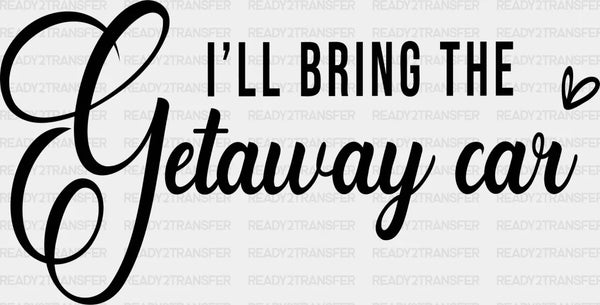 I WILL BRING THE GETAWAY CAR DTF Transfer