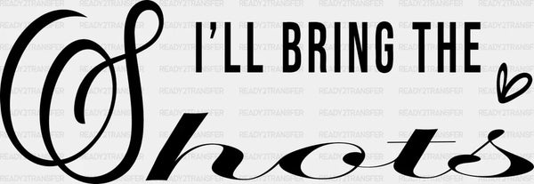 I WILL BRING THE SHOTS DTF Transfer