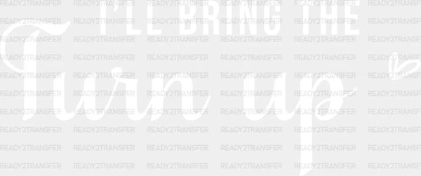 I WILL BRING THE TURN UP DTF Transfer