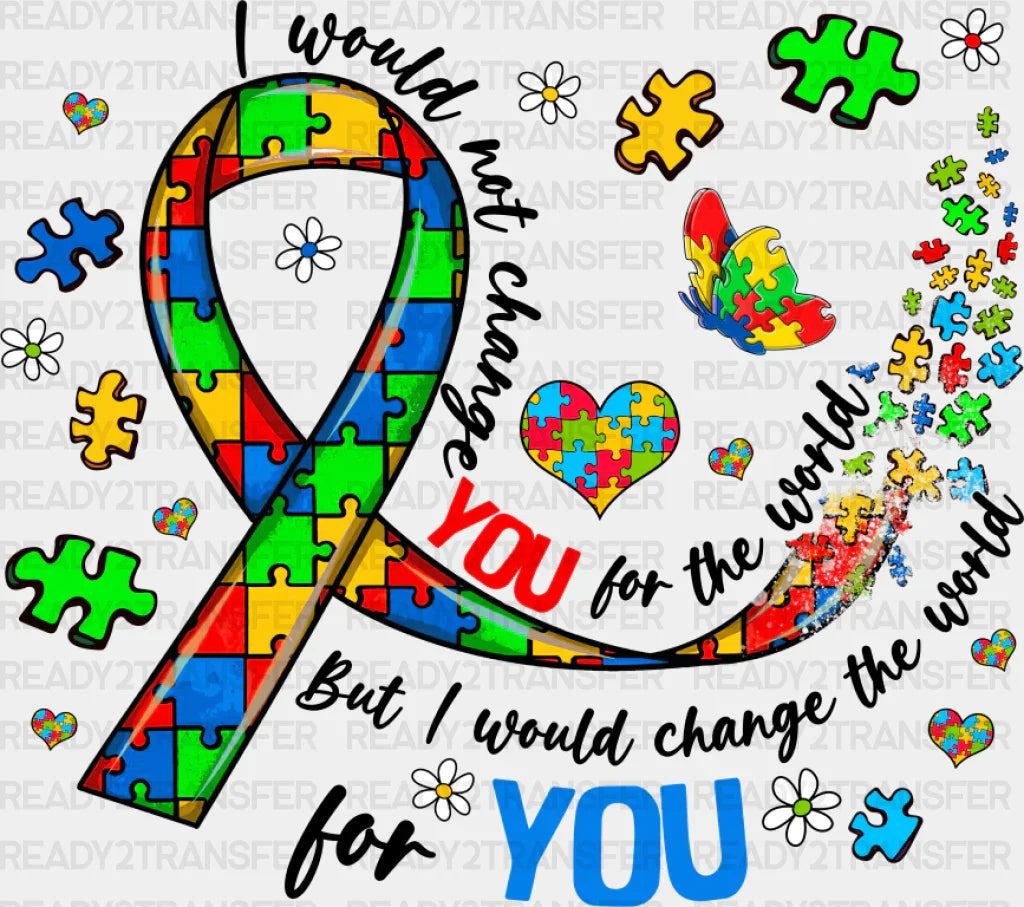 I Would Not Change You For The World - Autism Awareness Dtf Transfer Adult Unisex S & M (10’’)