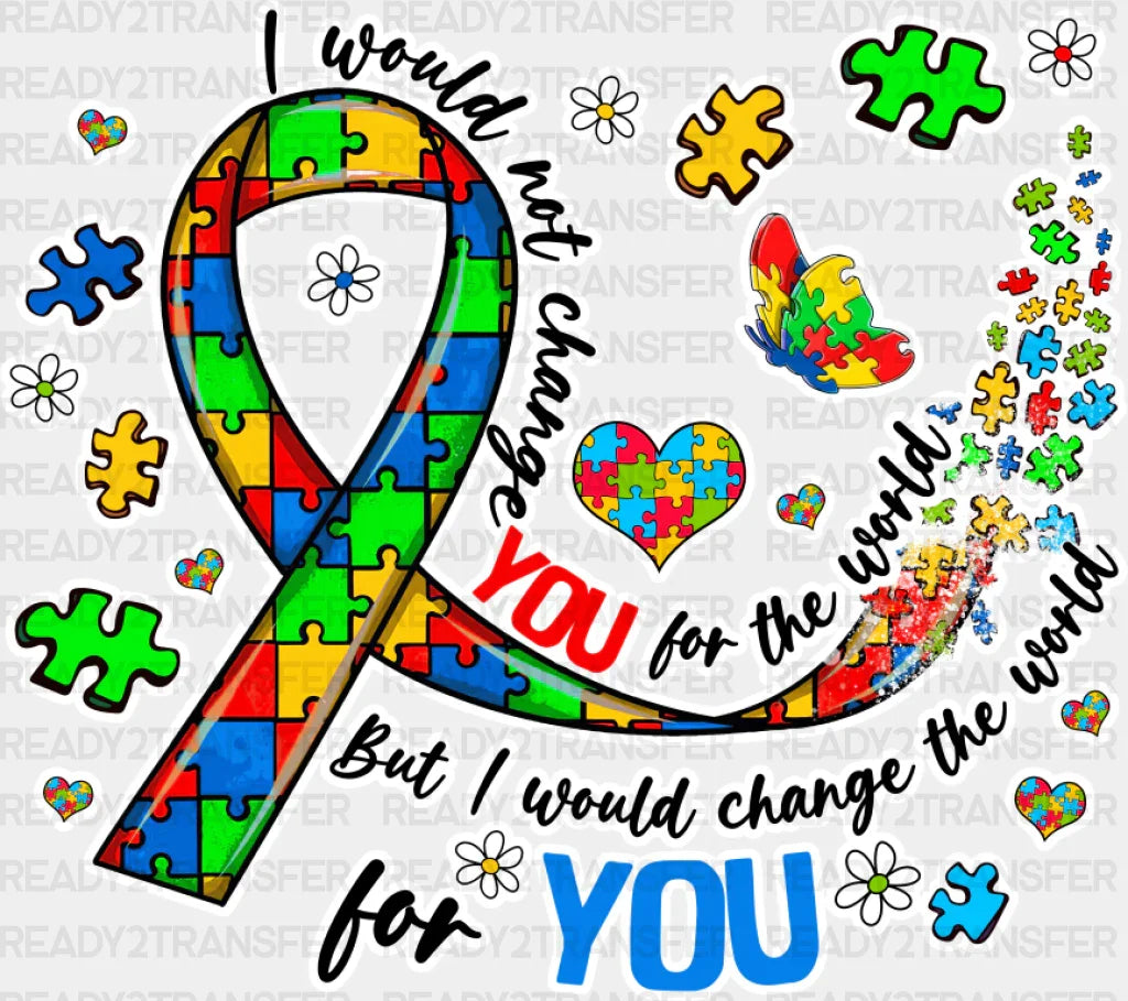 I Would Not Change You For The World - Autism Awareness Dtf Transfer Adult Unisex S & M (10’’)