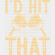 I’d Hit That - Pickleball Dtf Heat Transfer