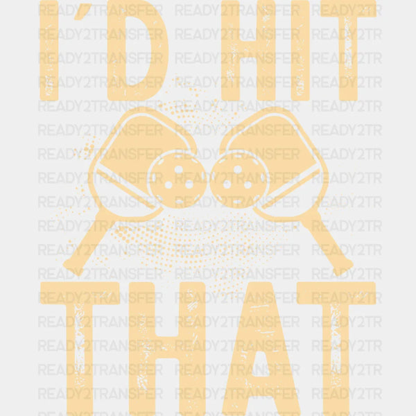 I'd Hit That - Pickleball DTF Heat Transfer