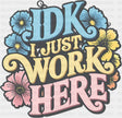 IDK I Just Work Here - Funny DTF Transfer
