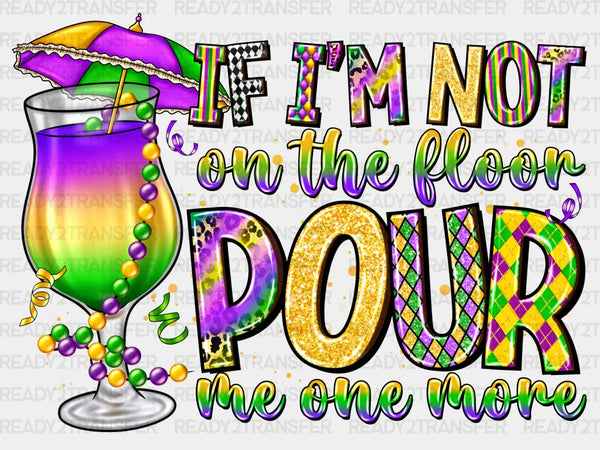 If Im Not On The Floor Pour Me One More DTF Transfer