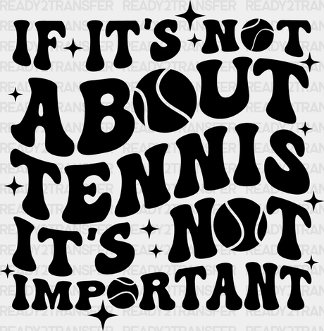 If It’s Not About Tennis Important - Dtf Heat Transfer Adult Unisex S & M (10’’) / Black