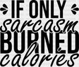 If Only Sarcasm Burned Calories - Funny Dtf Heat Transfer Adult Unisex S & M (10’’) / Dark