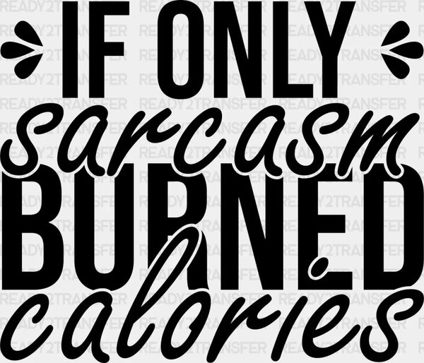 If Only Sarcasm Burned Calories - Funny DTF Heat Transfer