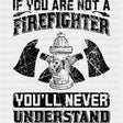 If You Are Not A Firefighter You'll Never Understand - Fire Department DTF Transfers ready2transfer Dark Color Design (See Imaging)