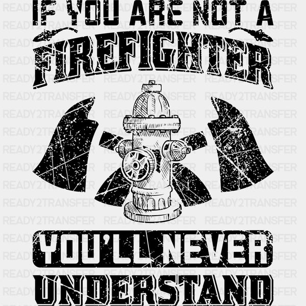 If You Are Not A Firefighter You'll Never Understand - Fire Department DTF Transfers