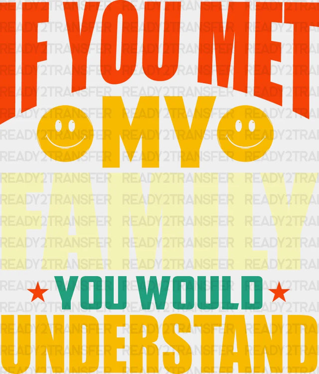 If You Met My Family Would Understand - Dtf Transfer