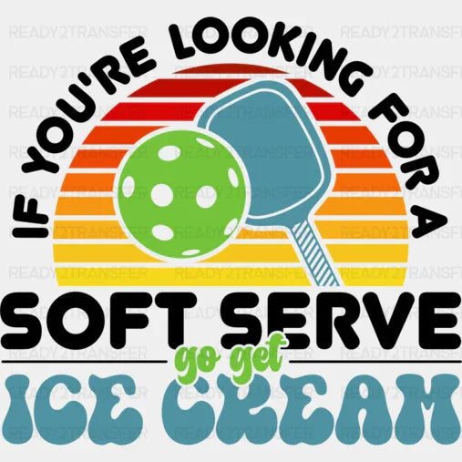 If You're Looking For A Soft Serve Go Get Ice Cream - Pickleball DTF Heat Transfer