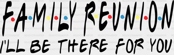 I'll Be There For You - Family Reunion DTF heat transfer