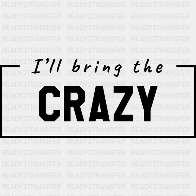 I'll Bring The Crazy - Bachelor DTF Transfer ready2transfer Dark Color Design (See Imaging)