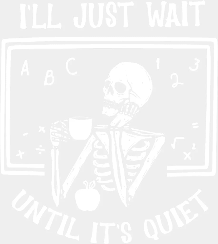 I’ll Just Wait Until It’s Quiet - Teachers DTF Transfer Adult Unisex - S & M (10’’) / Light Color Design (See Imaging)