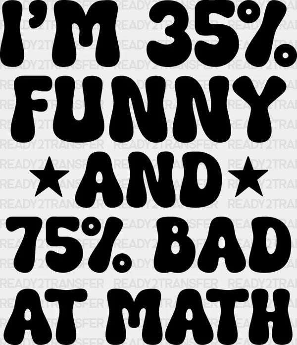 I'm 35% Funny And 75% Bad At Math - Funny DTF Heat Transfer