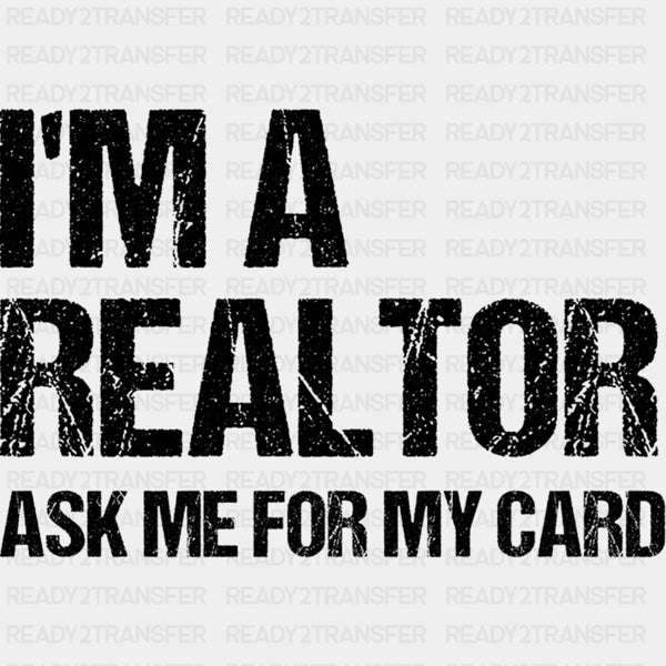 I'm A Realtor Ask Me For My Card - Realtor DTF Transfers