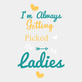 I'm Always Getting Picked Up By Ladies - Baby DTF Transfer ready2transfer Light Color Design (See Imaging)