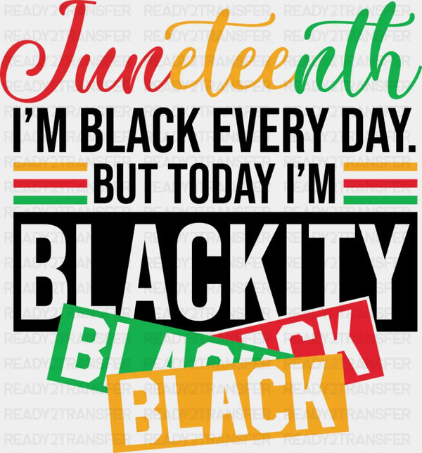 I'm Black Every Day But Today I'm Blackity Black - Juneteenth DTF Transfer