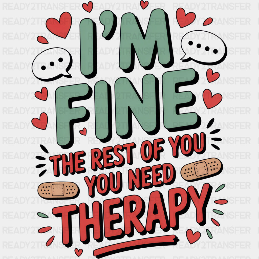 I'm Fine The Rest Of You Need Therapy - Funny DTF Transfers ready2transfer Dark Color Design (See Imaging)