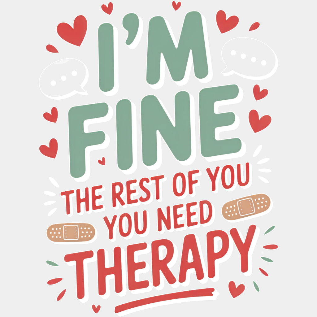 I'm Fine The Rest Of You Need Therapy - Funny DTF Transfers ready2transfer Light Color Design (See Imaging)