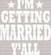 I'm Getting Married Y'all DTF Transfer ready2transfer White