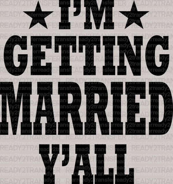 I'm Getting Married Y'all DTF Transfer