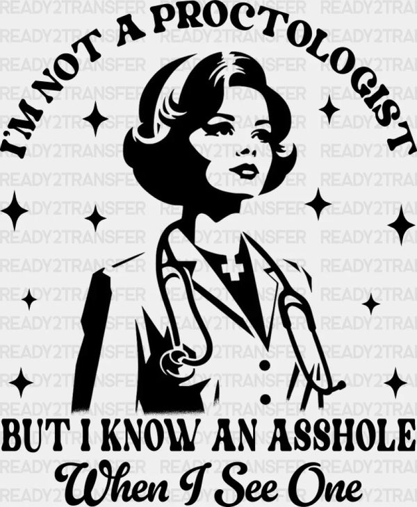 I'm Not A Proctologist But I Know An Asshole - Funny DTF Transfer
