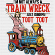 I’m Not Always A Train Wreck - Funny DTF Transfers