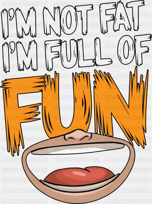 I'm Not Fat I'm Full Of Fun - Funny DTF Transfer