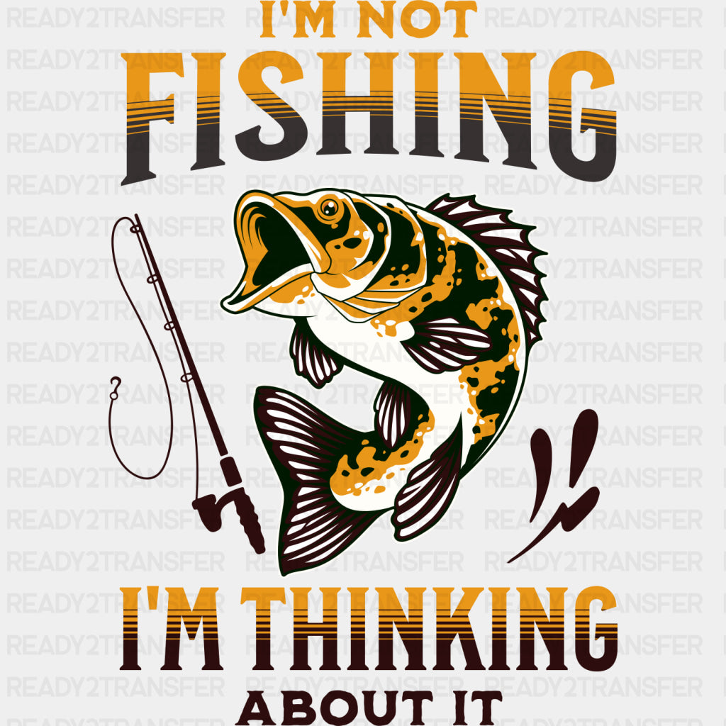 I'm Not Fishing, I'm Thinking About It - Fishing DTF Transfers ready2transfer